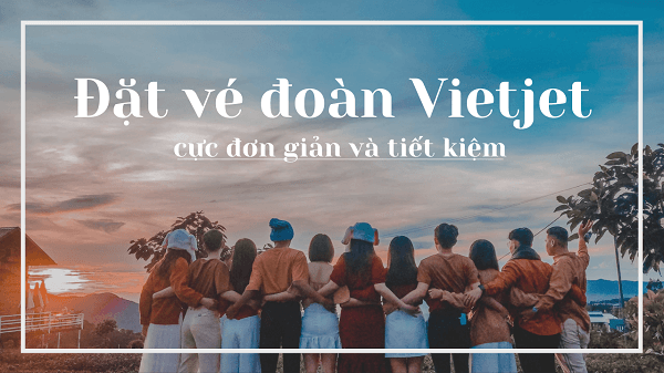 Đặt vé đoàn Vietjet đi du lịch cực rẻ chỉ từ 0 đồng